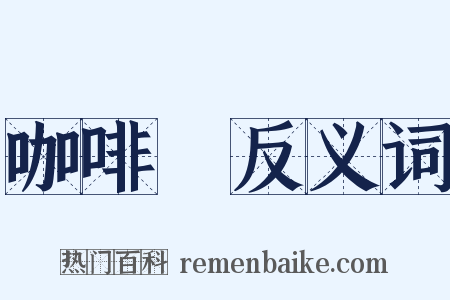 咖啡館反义词是什么意思的图片